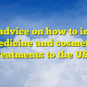 Any advice on how to import medicine and cosmetic treatments to the US?
